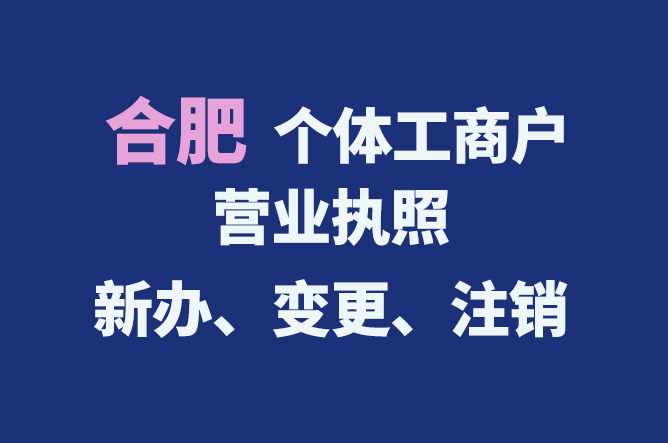 合肥個體工商戶營業(yè)執(zhí)照的新辦、變更、注銷流程與資料