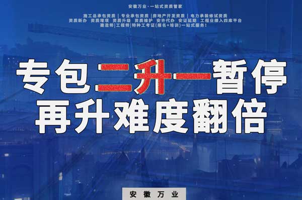 安徽專包資質(zhì)二升一暫停，再升級(jí)難度翻倍